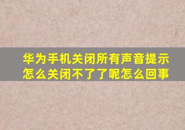 华为手机关闭所有声音提示怎么关闭不了了呢怎么回事