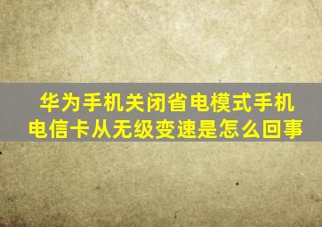 华为手机关闭省电模式手机电信卡从无级变速是怎么回事