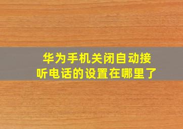 华为手机关闭自动接听电话的设置在哪里了