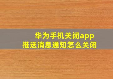 华为手机关闭app推送消息通知怎么关闭