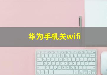 华为手机关wifi