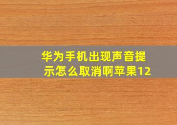 华为手机出现声音提示怎么取消啊苹果12