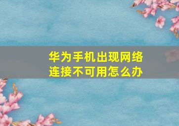 华为手机出现网络连接不可用怎么办