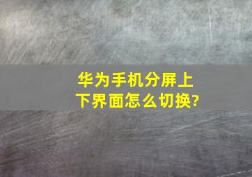 华为手机分屏上下界面怎么切换?