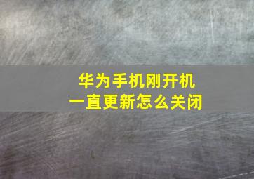 华为手机刚开机一直更新怎么关闭