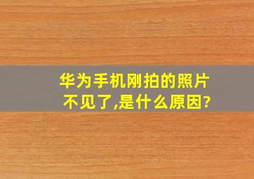 华为手机刚拍的照片不见了,是什么原因?