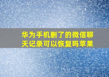 华为手机删了的微信聊天记录可以恢复吗苹果