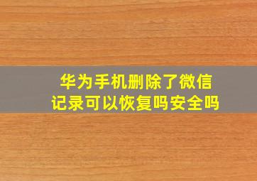 华为手机删除了微信记录可以恢复吗安全吗