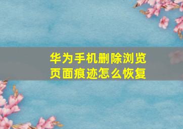 华为手机删除浏览页面痕迹怎么恢复