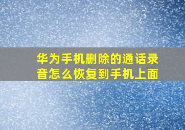 华为手机删除的通话录音怎么恢复到手机上面