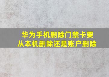 华为手机删除门禁卡要从本机删除还是账户删除