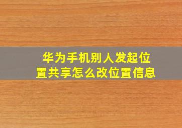 华为手机别人发起位置共享怎么改位置信息