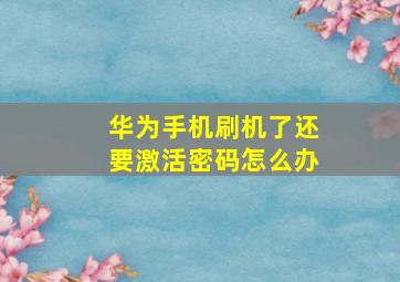 华为手机刷机了还要激活密码怎么办