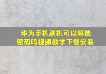 华为手机刷机可以解锁密码吗视频教学下载安装