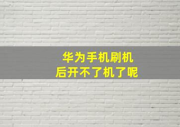 华为手机刷机后开不了机了呢