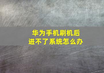 华为手机刷机后进不了系统怎么办