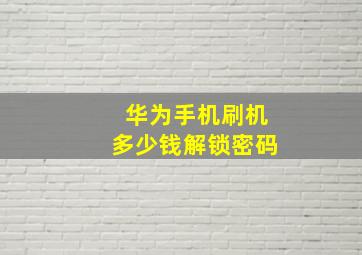 华为手机刷机多少钱解锁密码