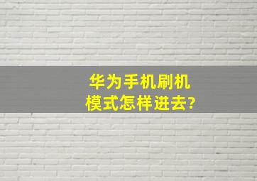 华为手机刷机模式怎样进去?