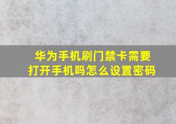 华为手机刷门禁卡需要打开手机吗怎么设置密码