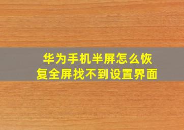 华为手机半屏怎么恢复全屏找不到设置界面