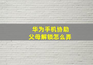 华为手机协助父母解锁怎么弄