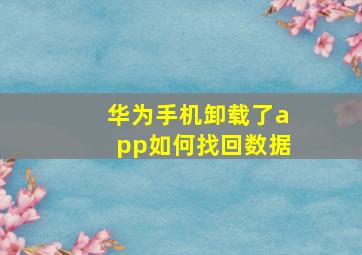 华为手机卸载了app如何找回数据