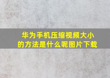 华为手机压缩视频大小的方法是什么呢图片下载