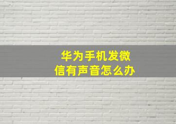 华为手机发微信有声音怎么办