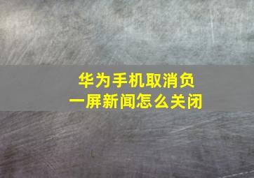 华为手机取消负一屏新闻怎么关闭