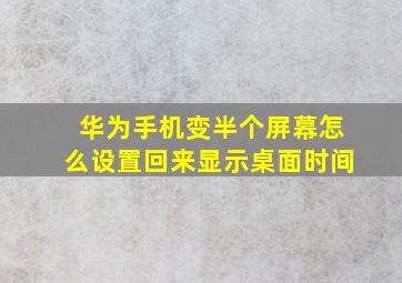 华为手机变半个屏幕怎么设置回来显示桌面时间