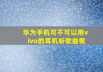 华为手机可不可以用vivo的耳机听歌曲呢