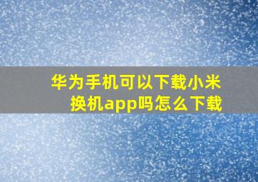 华为手机可以下载小米换机app吗怎么下载