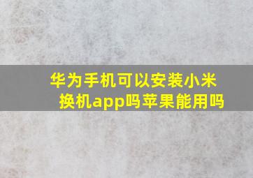 华为手机可以安装小米换机app吗苹果能用吗