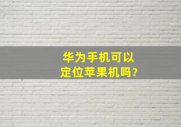 华为手机可以定位苹果机吗?