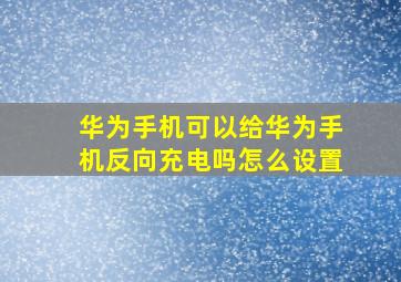 华为手机可以给华为手机反向充电吗怎么设置