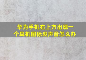 华为手机右上方出现一个耳机图标没声音怎么办