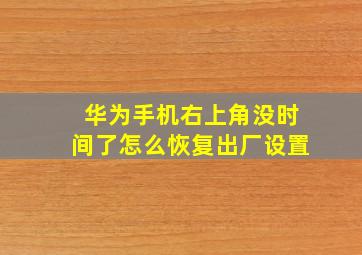 华为手机右上角没时间了怎么恢复出厂设置