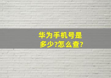 华为手机号是多少?怎么查?