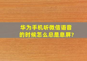 华为手机听微信语音的时候怎么总是息屏?