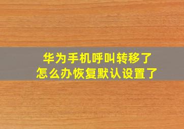 华为手机呼叫转移了怎么办恢复默认设置了