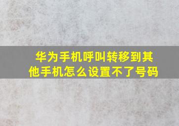 华为手机呼叫转移到其他手机怎么设置不了号码