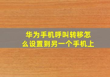 华为手机呼叫转移怎么设置到另一个手机上