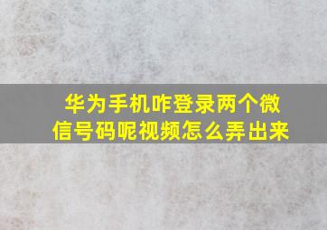 华为手机咋登录两个微信号码呢视频怎么弄出来