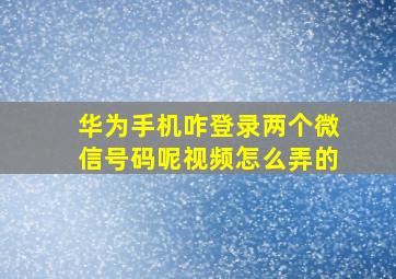 华为手机咋登录两个微信号码呢视频怎么弄的