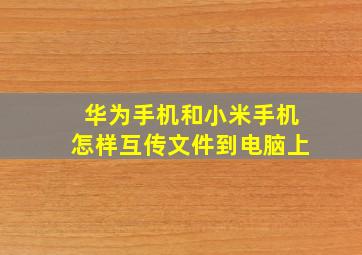 华为手机和小米手机怎样互传文件到电脑上