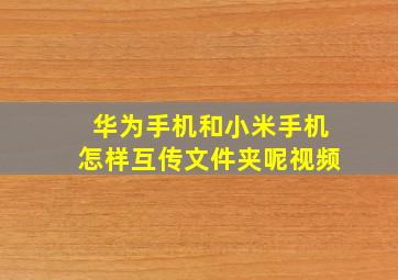 华为手机和小米手机怎样互传文件夹呢视频