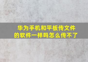 华为手机和平板传文件的软件一样吗怎么传不了