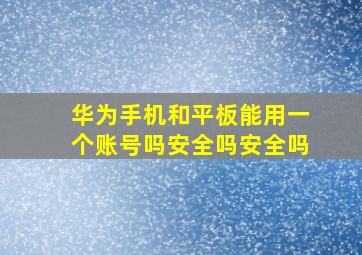 华为手机和平板能用一个账号吗安全吗安全吗