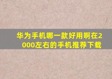 华为手机哪一款好用啊在2000左右的手机推荐下载