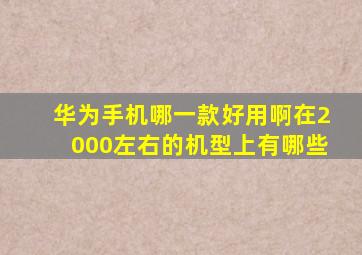 华为手机哪一款好用啊在2000左右的机型上有哪些